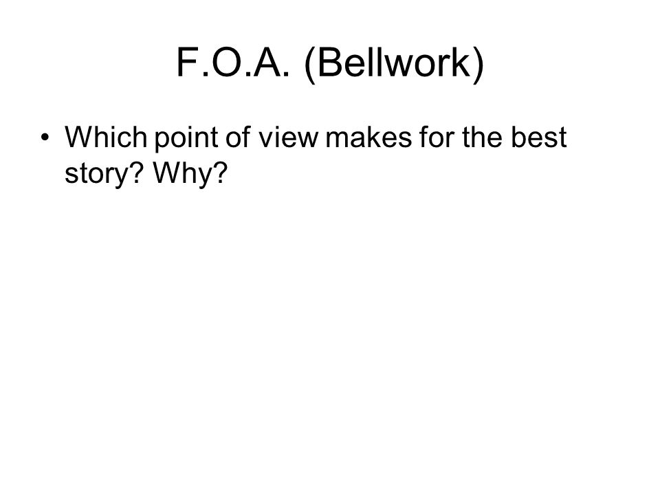 F.O.A. (Bellwork) Which point of view makes for the best story Why