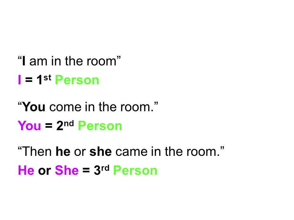 I am in the room I = 1st Person. You come in the room. You = 2nd Person. Then he or she came in the room.
