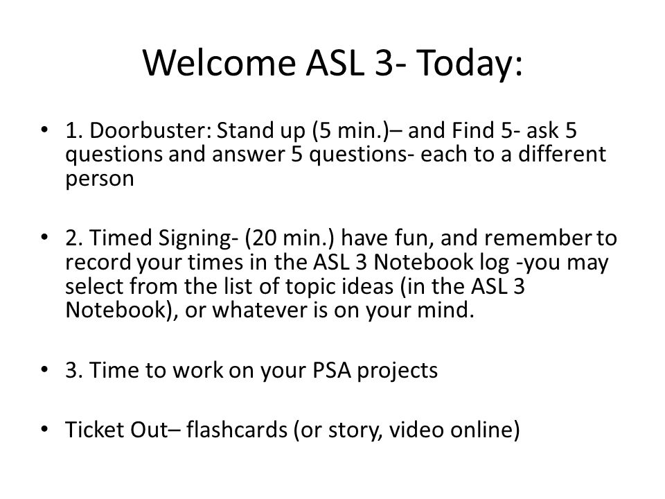 Welcome ASL 3- Today: 1. Doorbuster: Stand up (5 min.)– and Find 5- ask 5 questions and answer 5 questions- each to a different person.