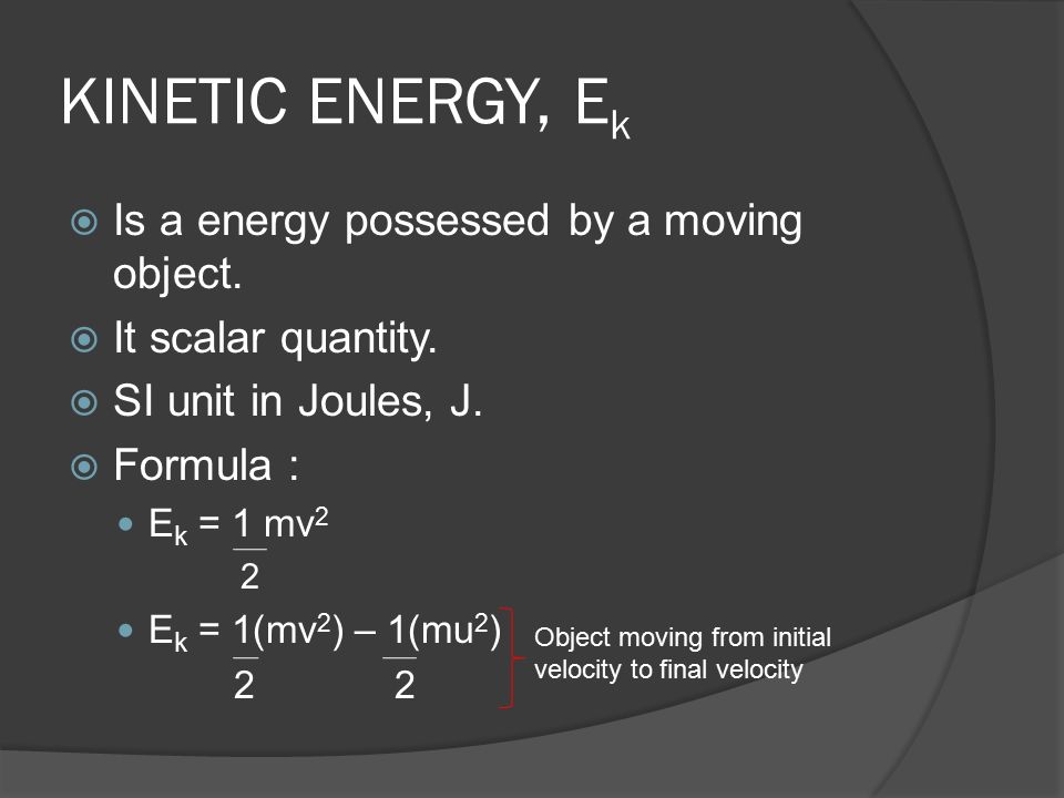 KINETIC ENERGY, Ek Is a energy possessed by a moving object.