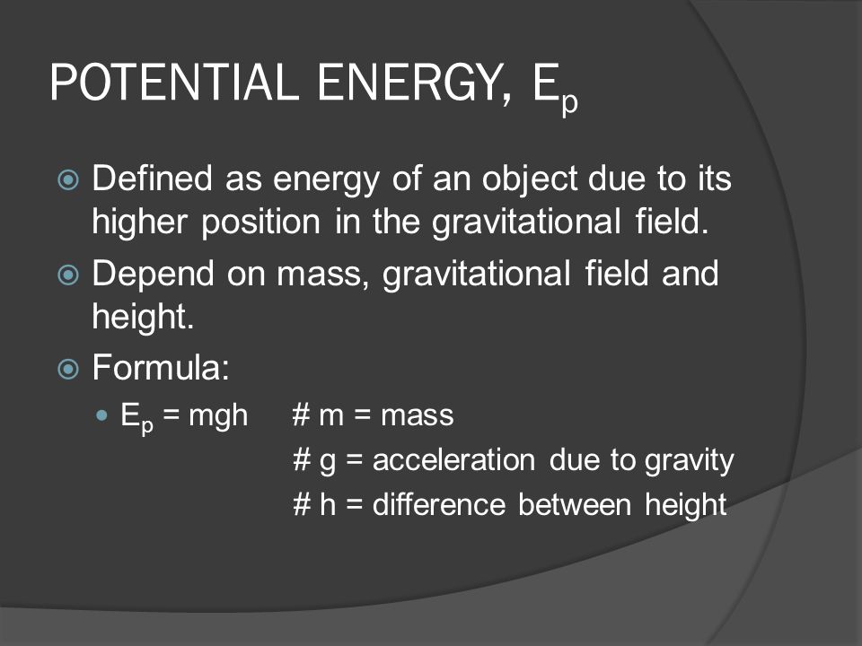 POTENTIAL ENERGY, Ep Defined as energy of an object due to its higher position in the gravitational field.
