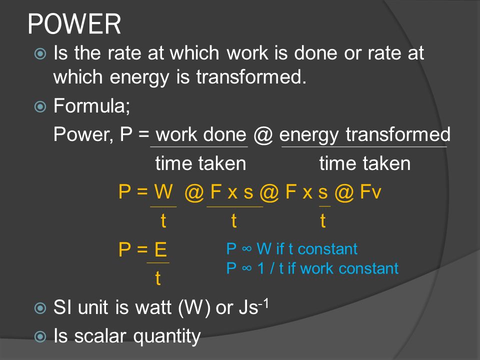 POWER Is the rate at which work is done or rate at which energy is transformed. Formula; Power, P = work energy transformed.