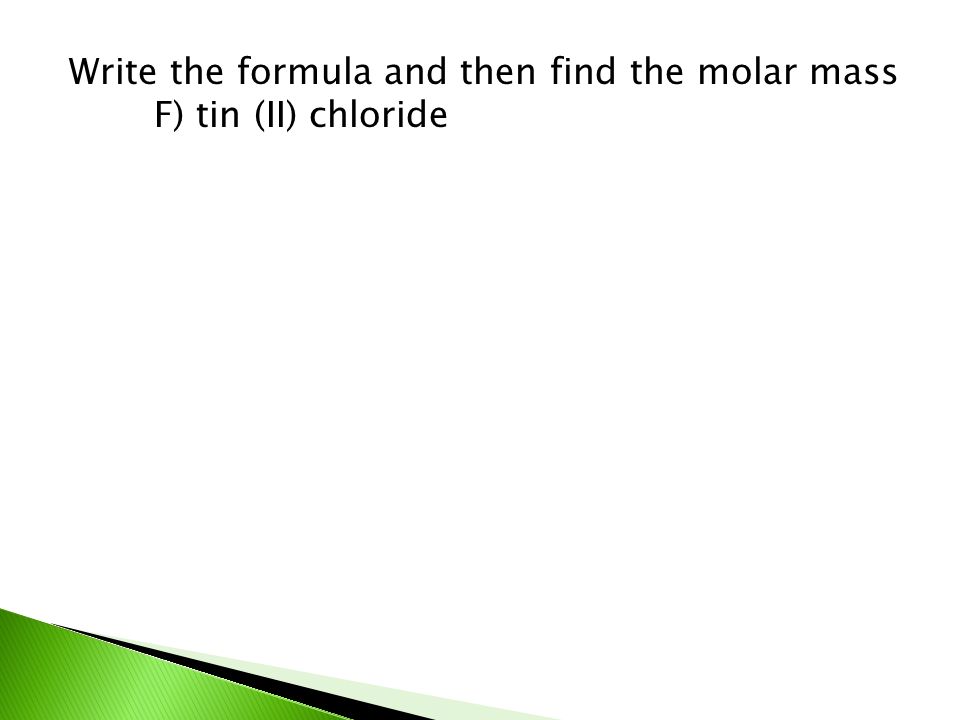 Write the formula and then find the molar mass F) tin (II) chloride