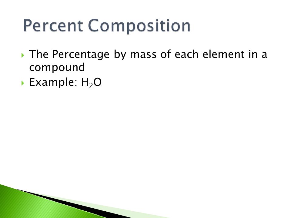 Percent Composition The Percentage by mass of each element in a compound Example: H2O