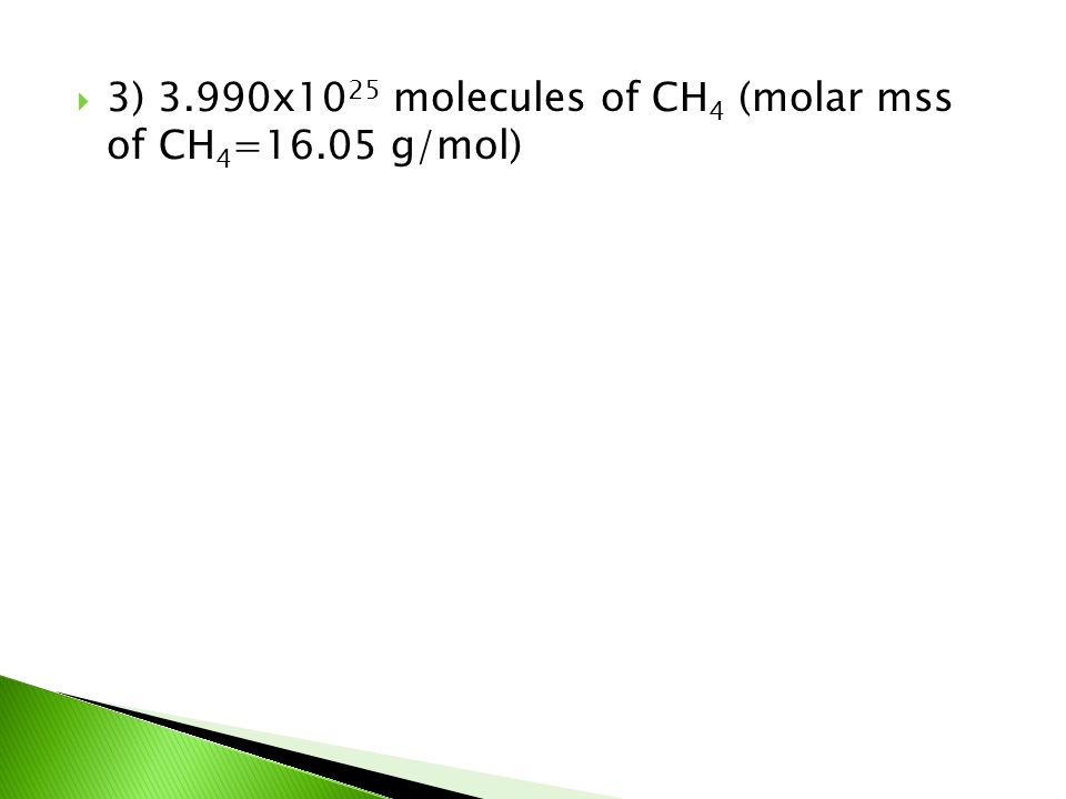 3) 3.990x1025 molecules of CH4 (molar mss of CH4=16.05 g/mol)
