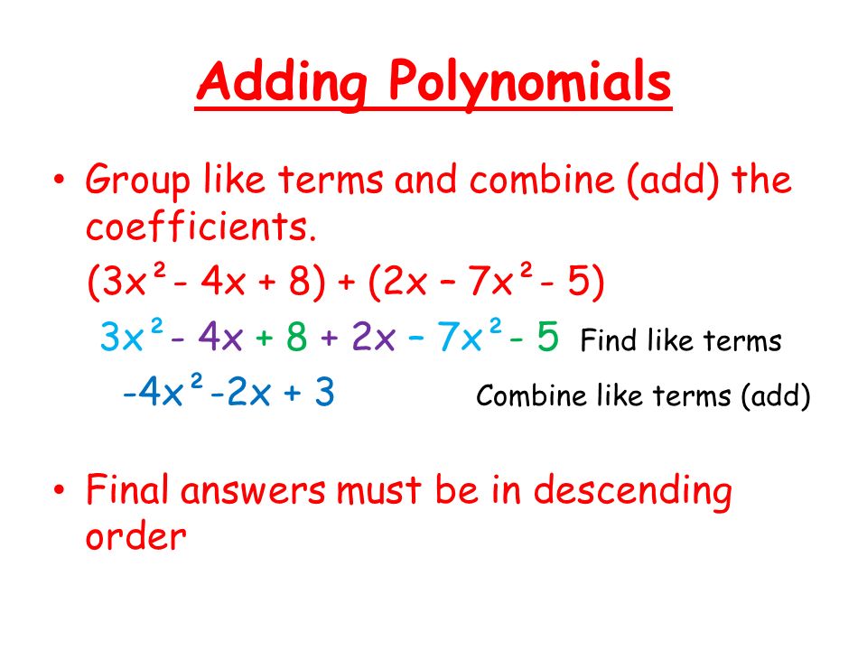 Adding Polynomials Group like terms and combine (add) the coefficients. (3x²- 4x + 8) + (2x – 7x²- 5)