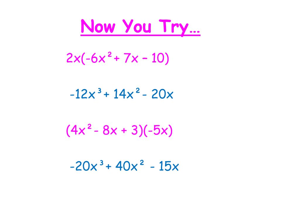 Now You Try… 2x(-6x²+ 7x – 10) -12x³+ 14x²- 20x (4x²- 8x + 3)(-5x) -20x³+ 40x² - 15x