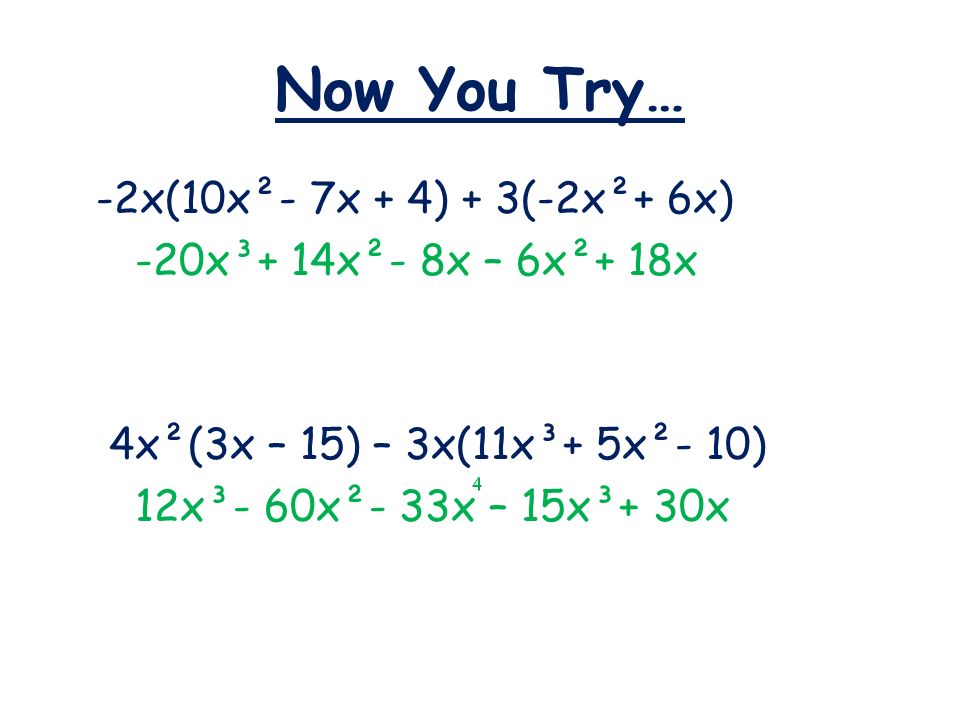Now You Try… -2x(10x²- 7x + 4) + 3(-2x²+ 6x) -20x³+ 14x²- 8x – 6x²+ 18x 4x²(3x – 15) – 3x(11x³+ 5x²- 10) 12x³- 60x²- 33x – 15x³+ 30x