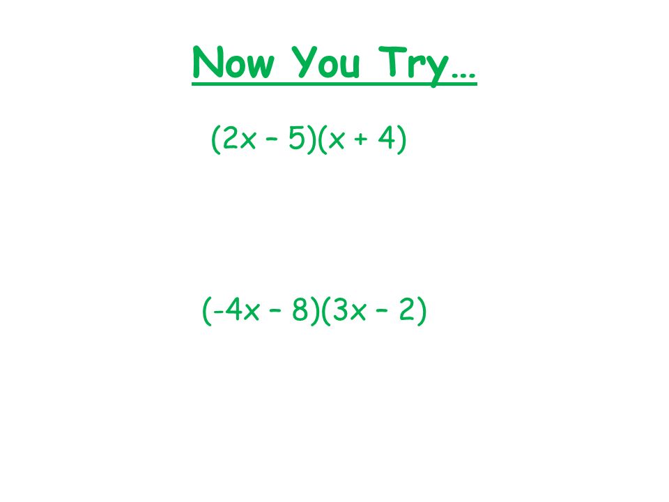 Now You Try… (2x – 5)(x + 4) (-4x – 8)(3x – 2)