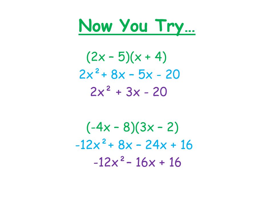 Now You Try… (2x – 5)(x + 4) 2x²+ 8x – 5x x² + 3x - 20 (-4x – 8)(3x – 2) -12x²+ 8x – 24x x²– 16x + 16