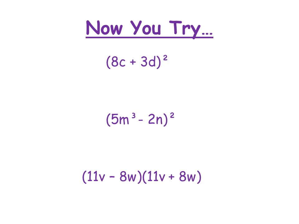 Now You Try… (8c + 3d)² (5m³- 2n)² (11v – 8w)(11v + 8w)