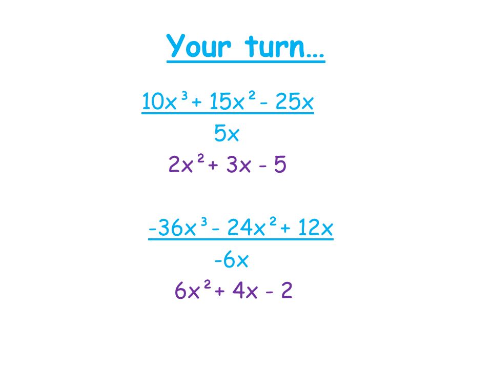 Your turn… 10x³+ 15x²- 25x 5x 2x²+ 3x x³- 24x²+ 12x -6x 6x²+ 4x - 2