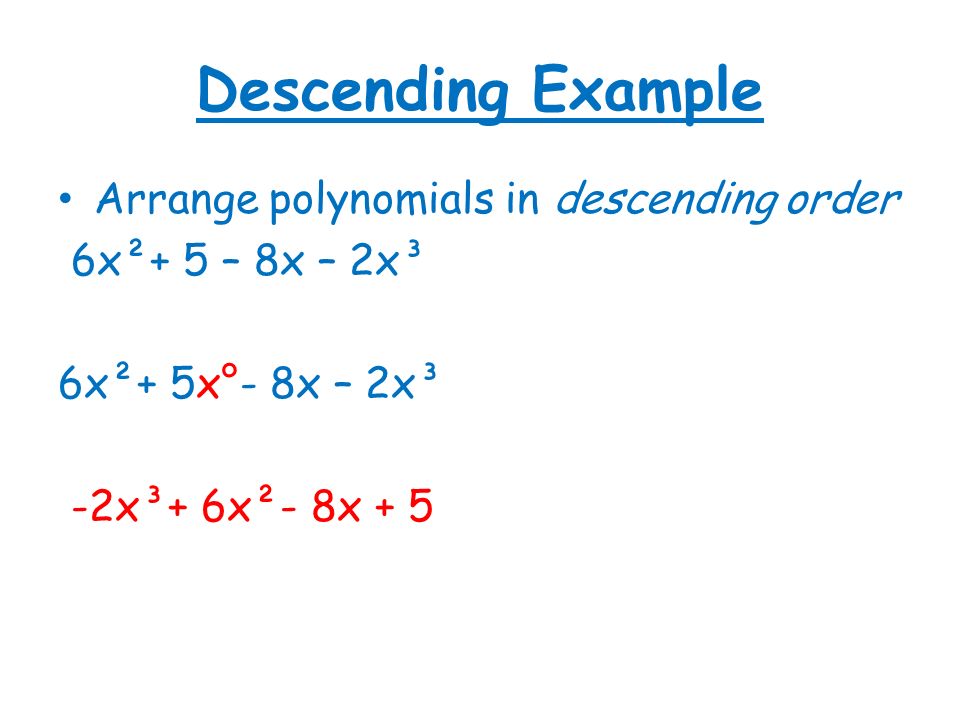 Descending Example Arrange polynomials in descending order