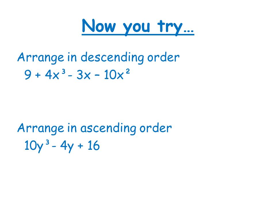 Now you try… Arrange in descending order 9 + 4x³- 3x – 10x² Arrange in ascending order 10y³- 4y + 16