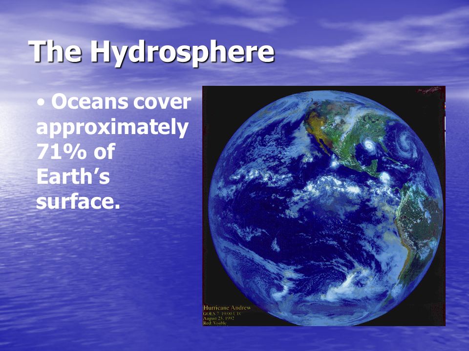 The Hydrosphere Oceans cover approximately 71% of Earth’s surface.