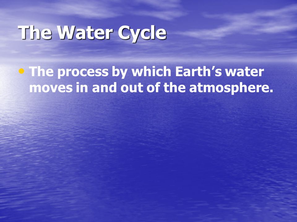 The Water Cycle The process by which Earth’s water moves in and out of the atmosphere.