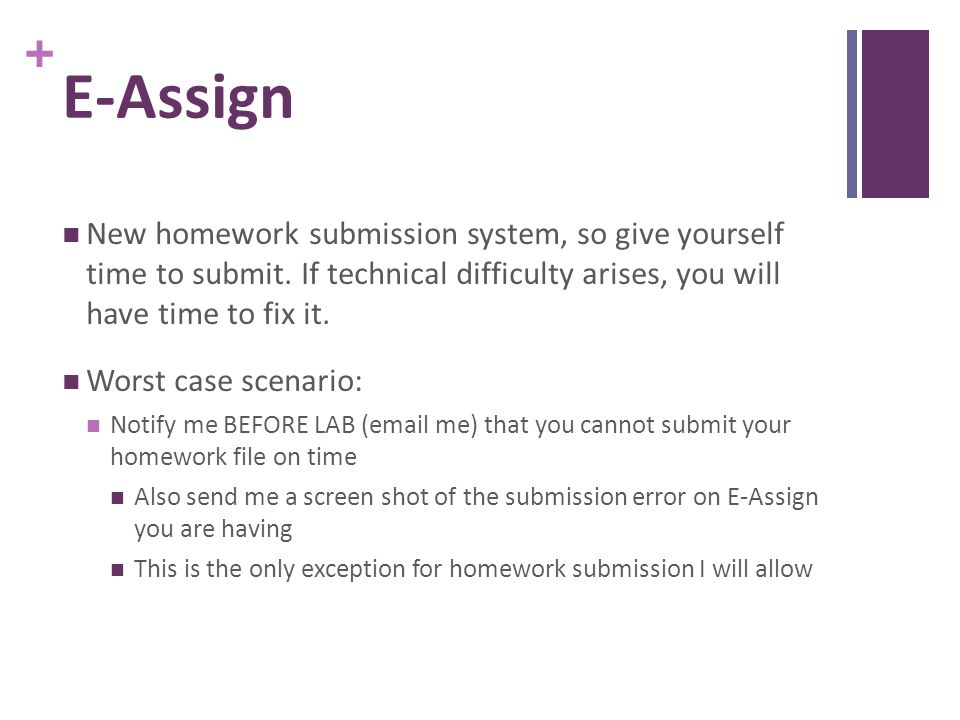E-Assign New homework submission system, so give yourself time to submit. If technical difficulty arises, you will have time to fix it.