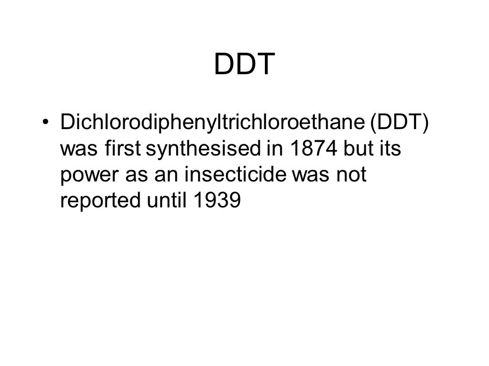 DDT Dichlorodiphenyltrichloroethane (DDT) was first synthesised in 1874 but its power as an insecticide was not reported until