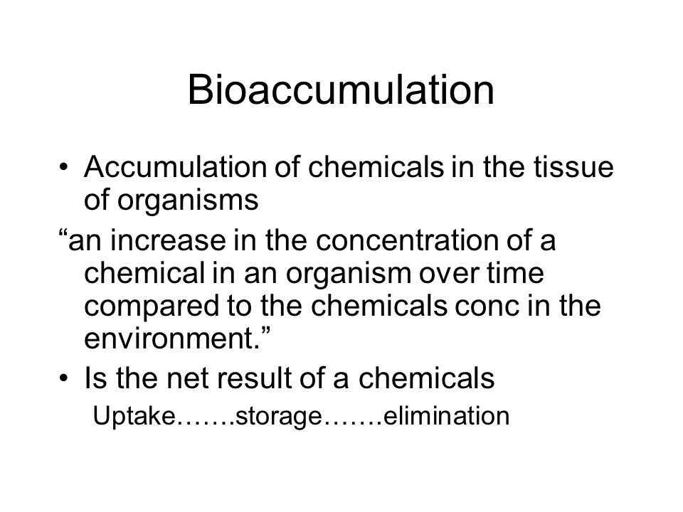 Bioaccumulation Accumulation of chemicals in the tissue of organisms