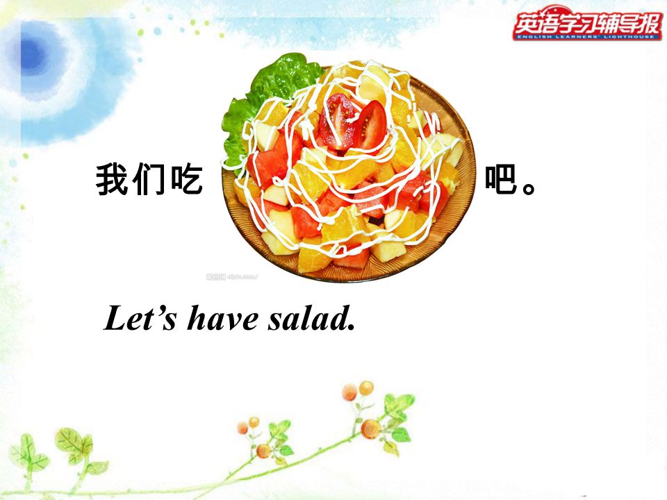 我们吃 吧。 Let’s have salad.