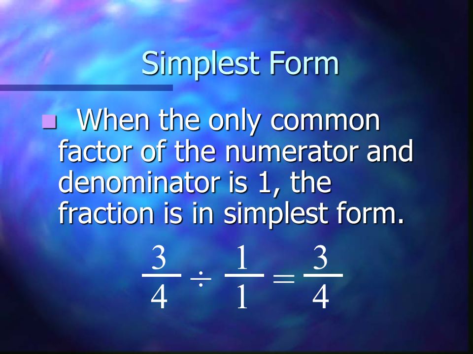 Simplest Form When the only common factor of the numerator and denominator is 1, the fraction is in simplest form.