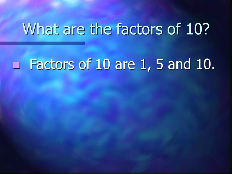 What are the factors of 10 Factors of 10 are 1, 5 and 10.