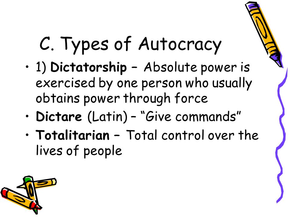 C. Types of Autocracy 1) Dictatorship – Absolute power is exercised by one person who usually obtains power through force.