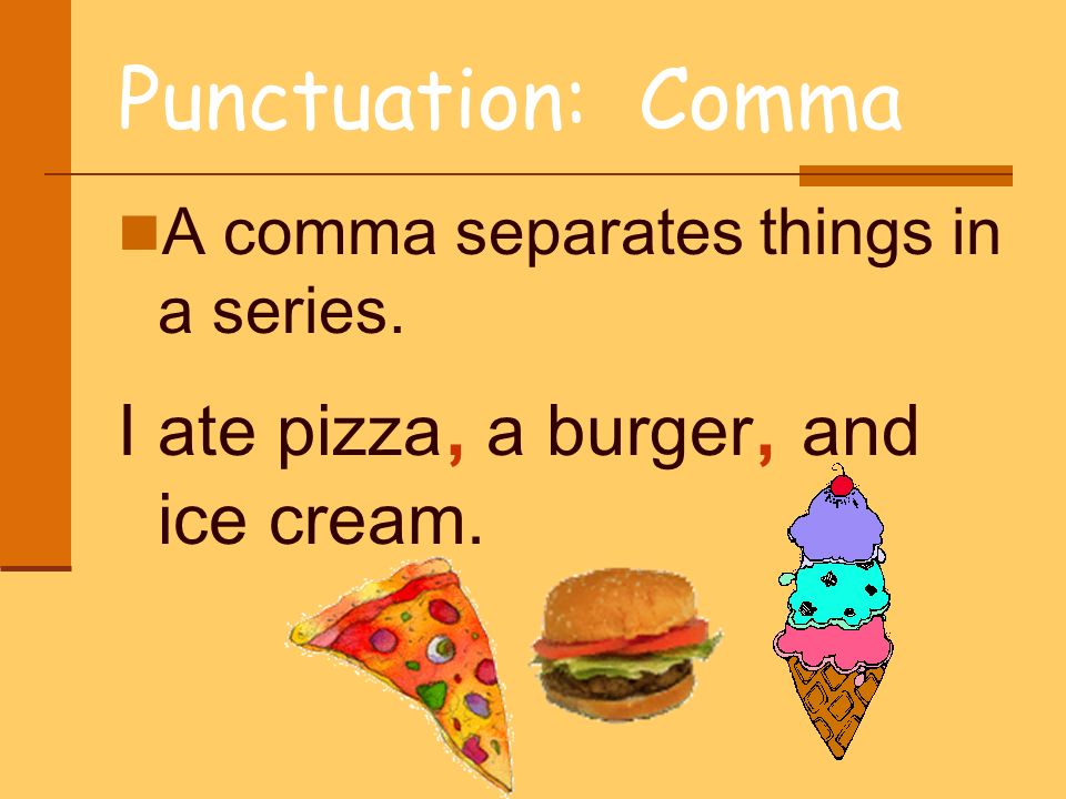 Punctuation: Comma I ate pizza, a burger, and ice cream.
