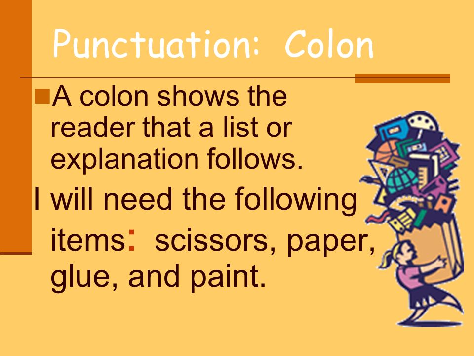 Punctuation: Colon A colon shows the reader that a list or explanation follows.