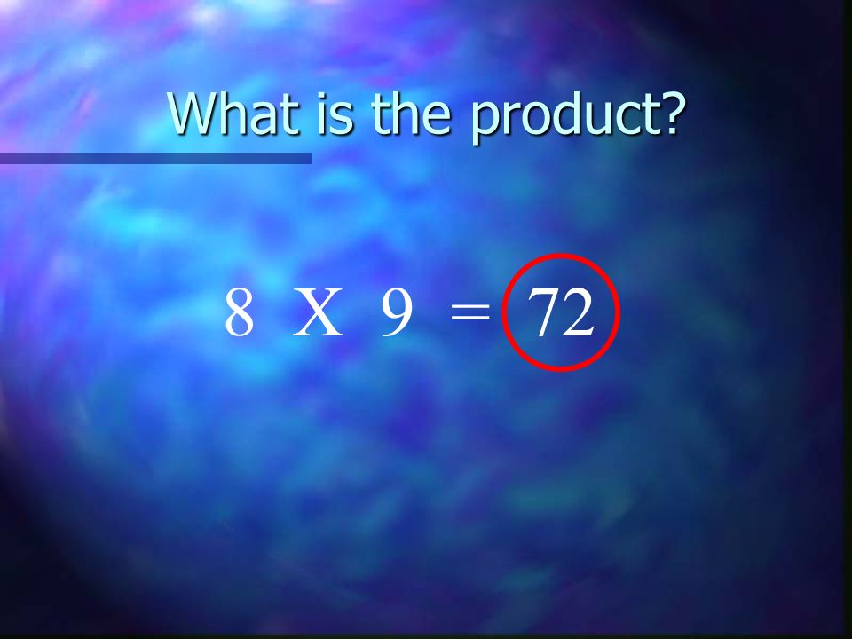 What is the product 8 X 9 = 72