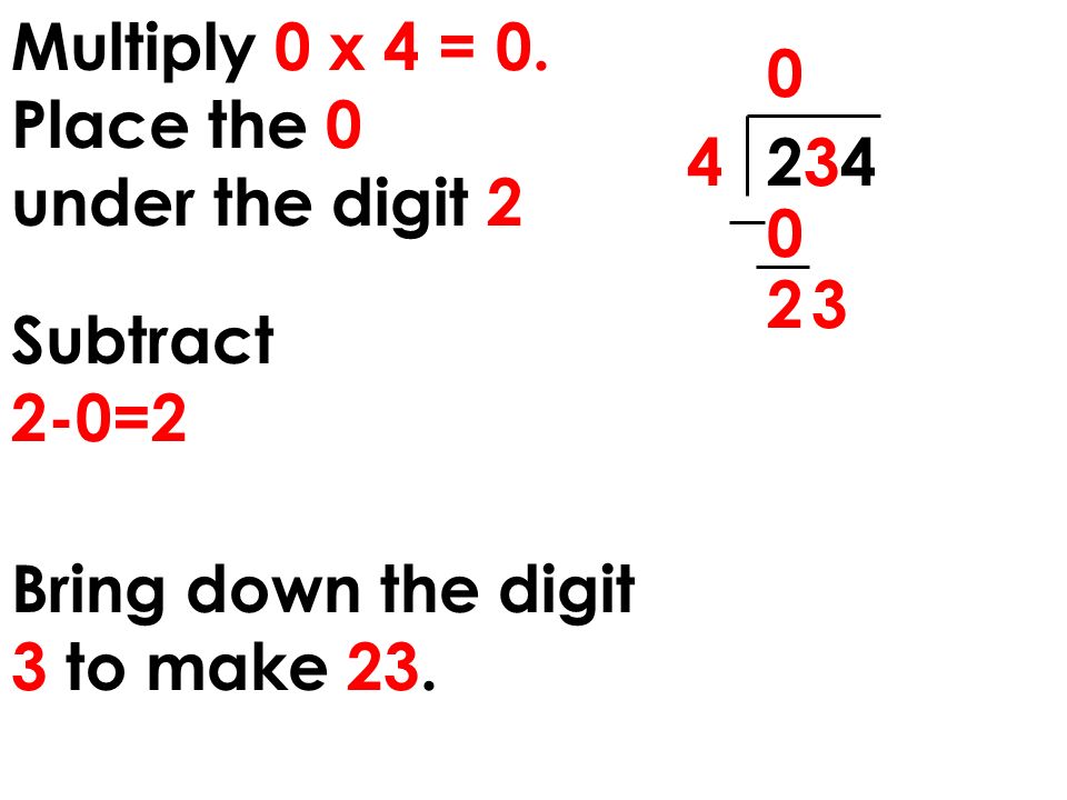 Multiply 0 x 4 = 0. Place the 0 under the digit 2