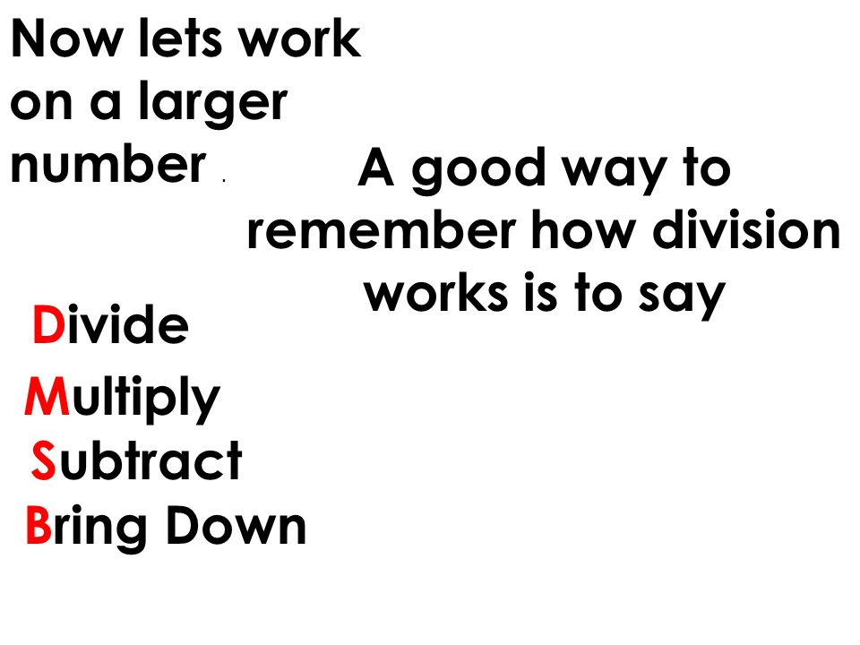 A good way to remember how division works is to say