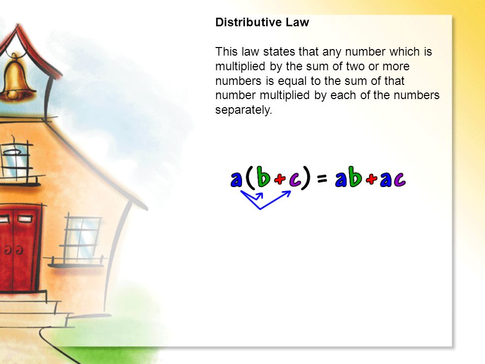 Distributive Law This law states that any number which is multiplied by the sum of two or more numbers is equal to the sum of that number multiplied by each of the numbers separately.