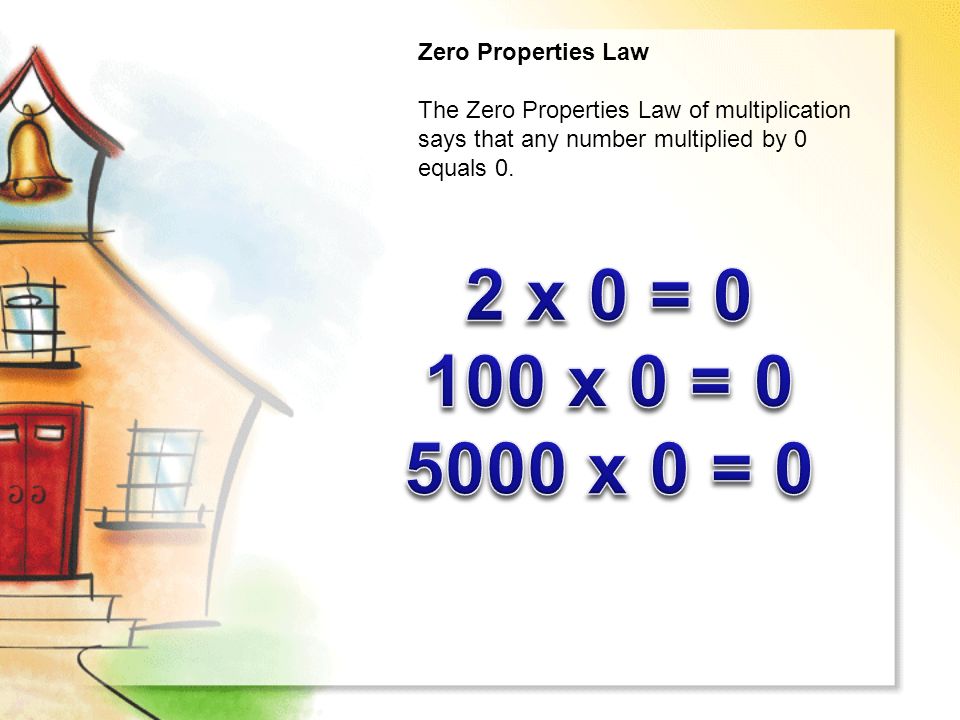 Zero Properties Law The Zero Properties Law of multiplication says that any number multiplied by 0 equals 0.