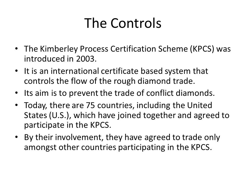 The Controls The Kimberley Process Certification Scheme (KPCS) was introduced in