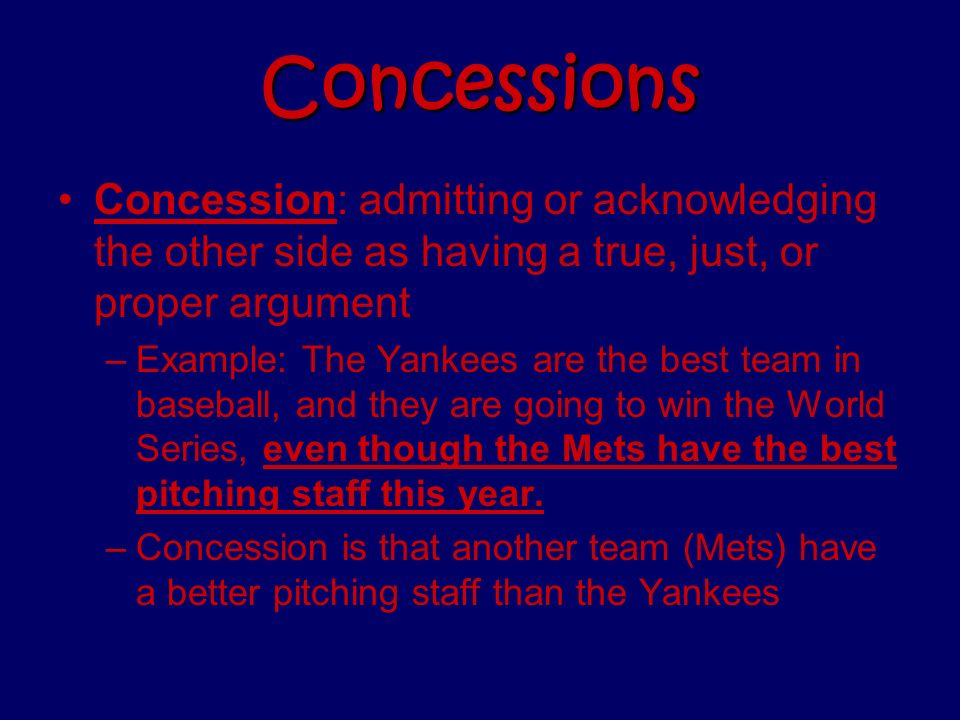 Concessions Concession: admitting or acknowledging the other side as having a true, just, or proper argument.