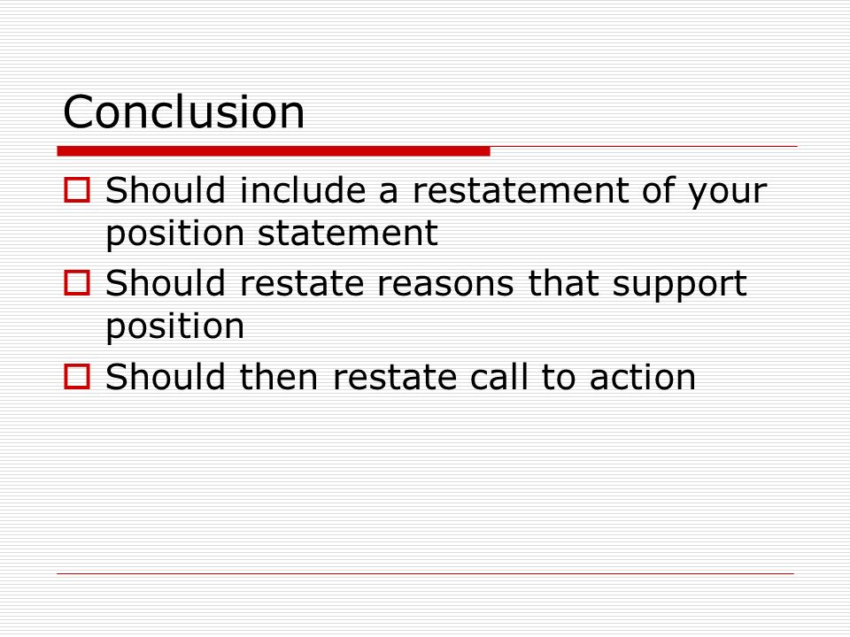 Conclusion Should include a restatement of your position statement
