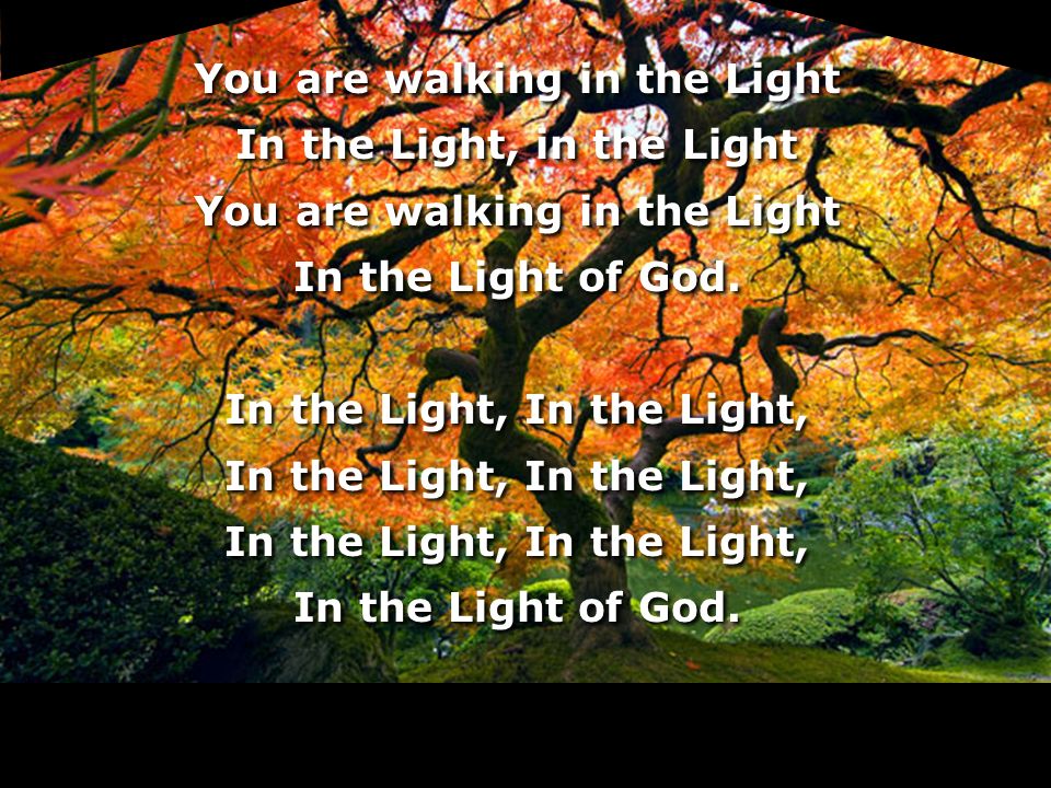 You are walking in the Light In the Light, in the Light In the Light of God.