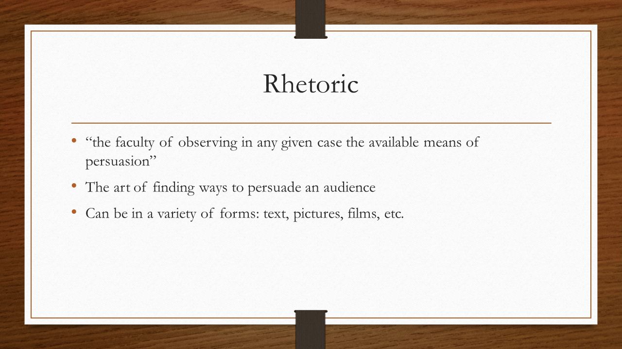 Rhetoric the faculty of observing in any given case the available means of persuasion The art of finding ways to persuade an audience.
