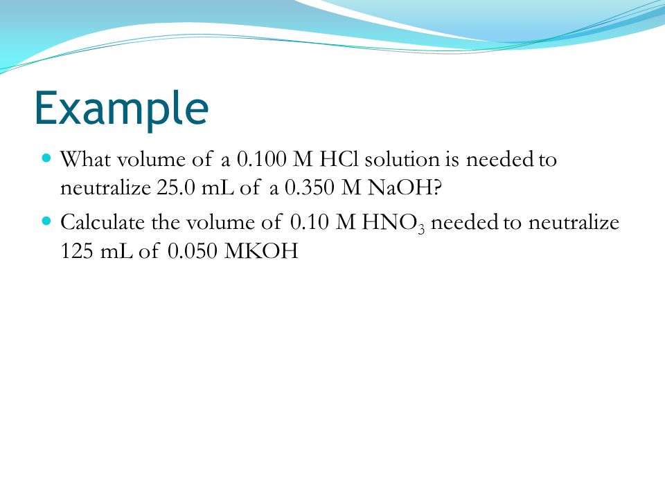 Example What volume of a M HCl solution is needed to neutralize 25.0 mL of a M NaOH
