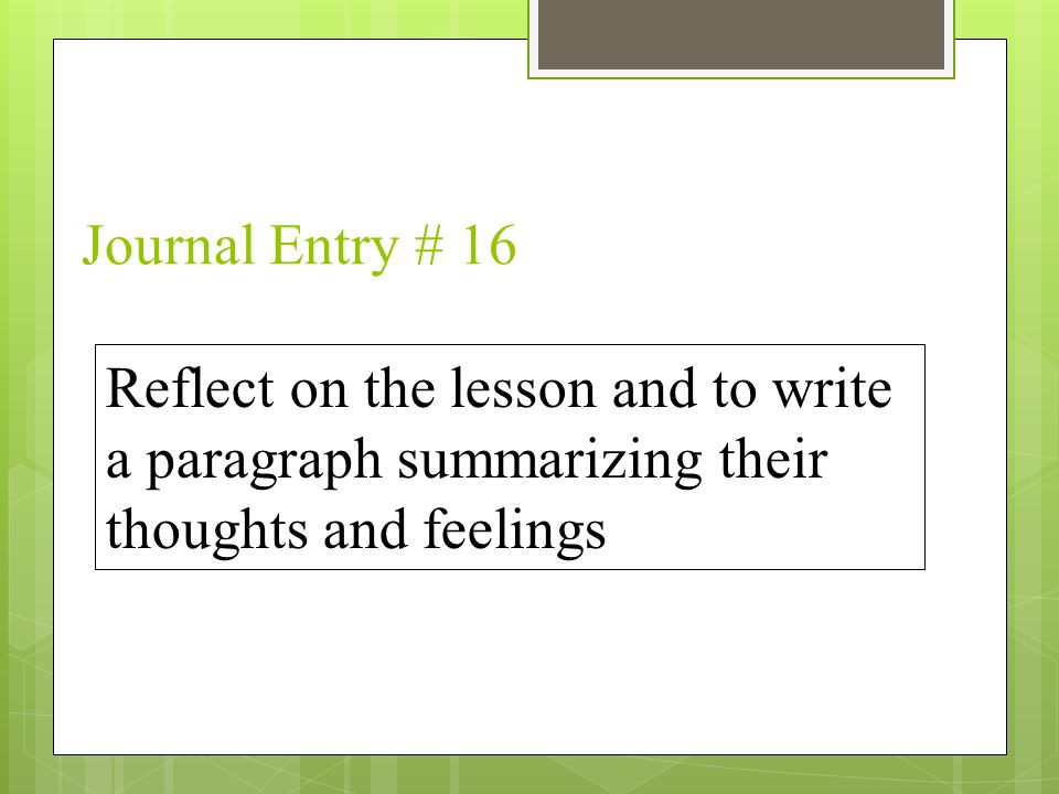 Journal Entry # 16 Reflect on the lesson and to write a paragraph summarizing their thoughts and feelings.
