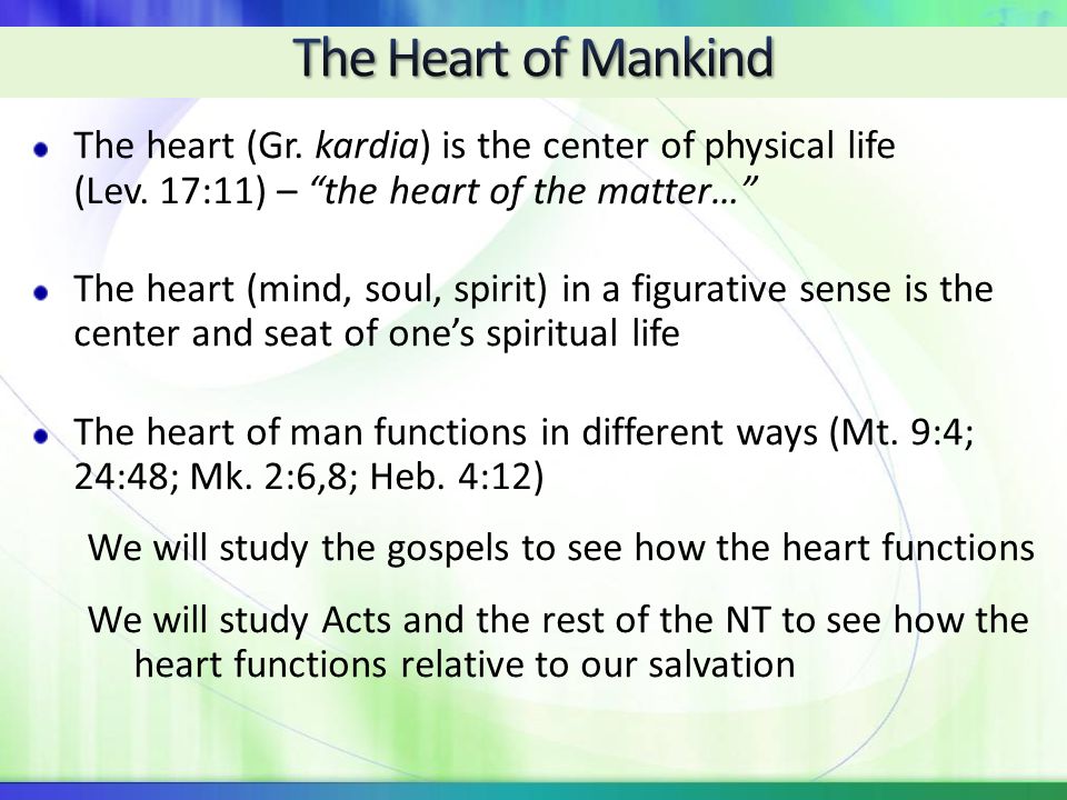 4/22/ :06 AM The Heart of Mankind. The heart (Gr. kardia) is the center of physical life (Lev. 17:11) – the heart of the matter…