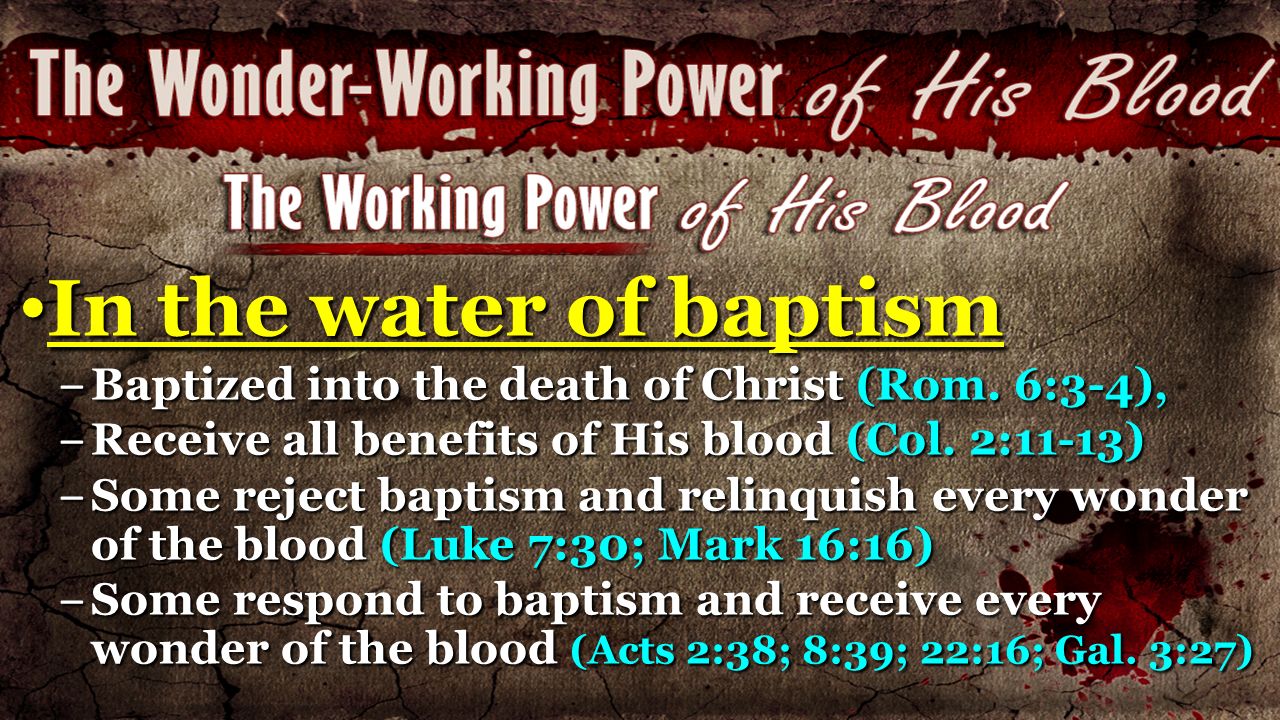 In the water of baptism Baptized into the death of Christ (Rom. 6:3-4), Receive all benefits of His blood (Col. 2:11-13)