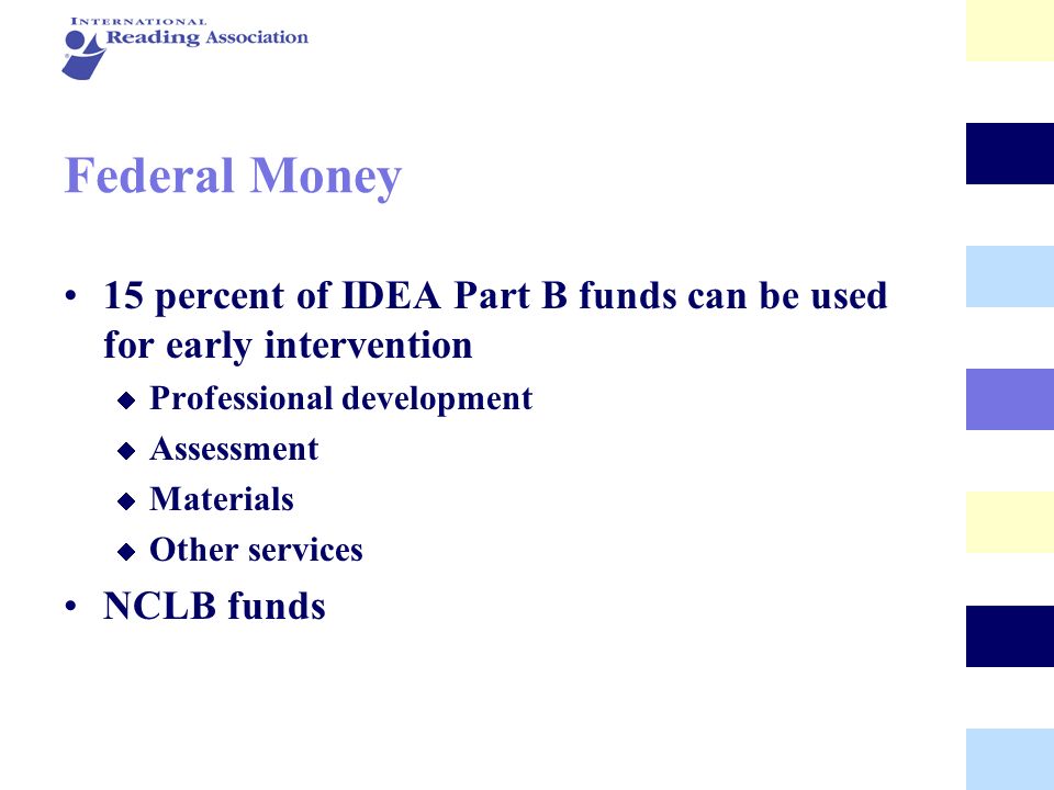 Federal Money 15 percent of IDEA Part B funds can be used for early intervention. Professional development.