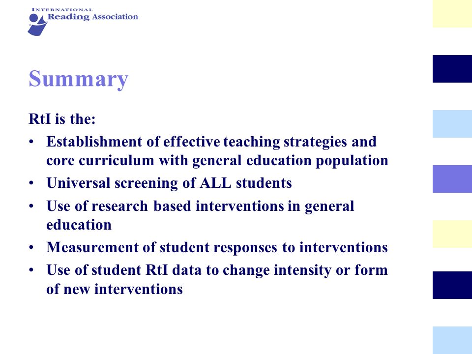 Summary RtI is the: Establishment of effective teaching strategies and core curriculum with general education population.
