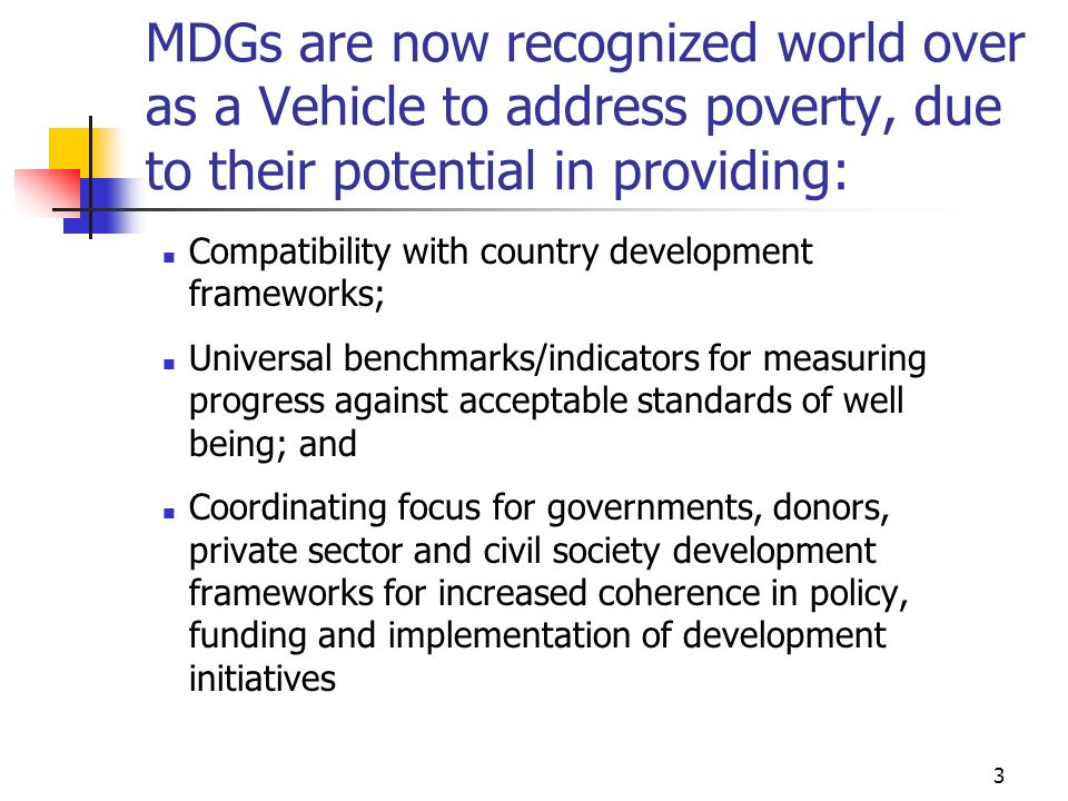MDGs are now recognized world over as a Vehicle to address poverty, due to their potential in providing: