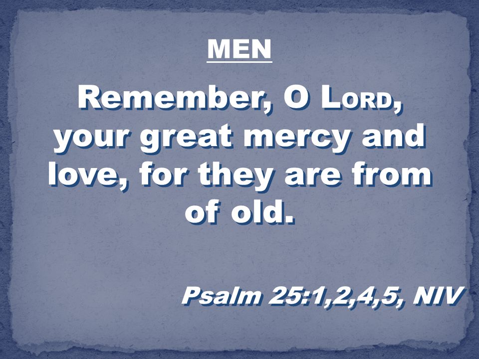 Remember, O LORD, your great mercy and love, for they are from of old.
