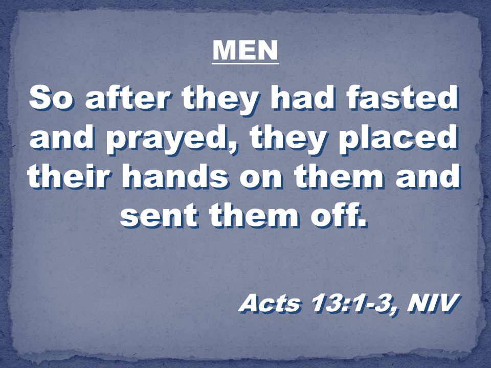 MEN So after they had fasted and prayed, they placed their hands on them and sent them off.