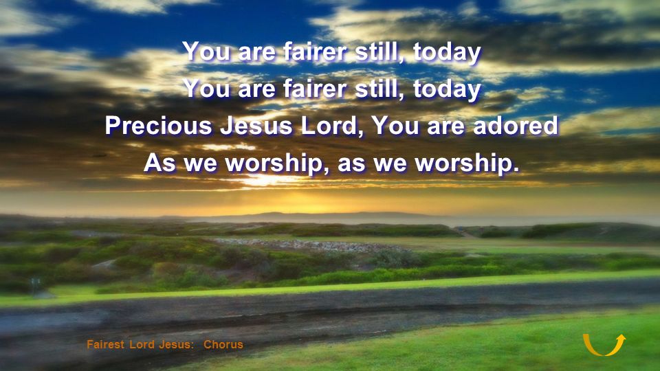 You are fairer still, today Precious Jesus Lord, You are adored