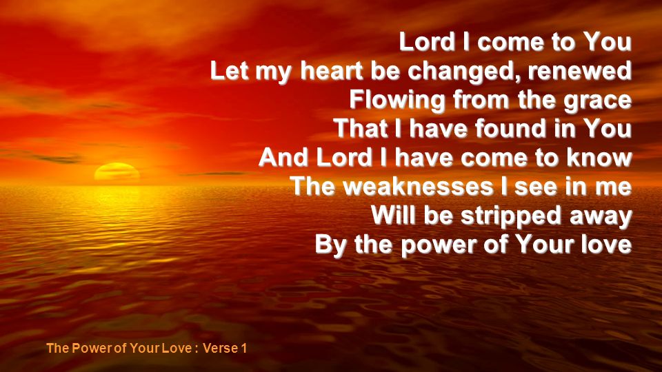 Let my heart be changed, renewed Flowing from the grace